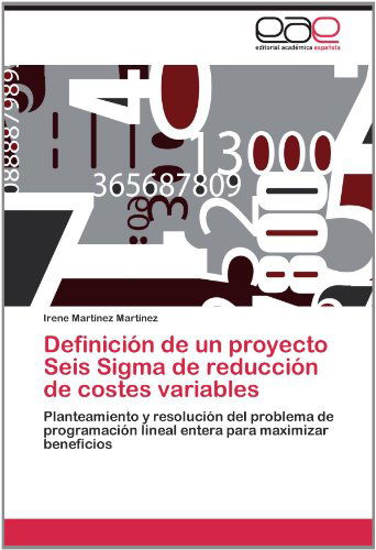 Cover for Irene Martínez Martínez · Definición De Un Proyecto Seis Sigma De Reducción De Costes Variables: Planteamiento Y Resolución Del Problema De Programación Lineal Entera Para Maximizar Beneficios (Paperback Book) [Spanish edition] (2012)