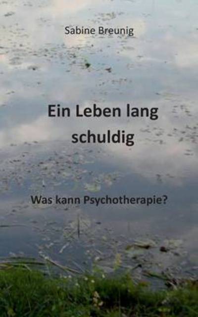 Cover for Sabine Breunig · Ein Leben Lang Schuldig Was Kann Psychotherapie? (Paperback Book) (2016)