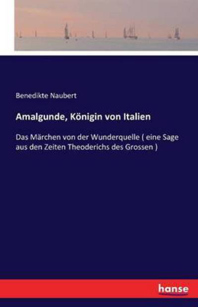 Cover for Benedikte Naubert · Amalgunde, Koenigin von Italien: Das Marchen von der Wunderquelle ( eine Sage aus den Zeiten Theoderichs des Grossen ) (Paperback Book) (2016)