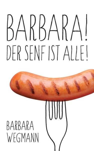 Barbara! Der Senf ist alle! - Wegmann - Bøger -  - 9783752816792 - 11. april 2018