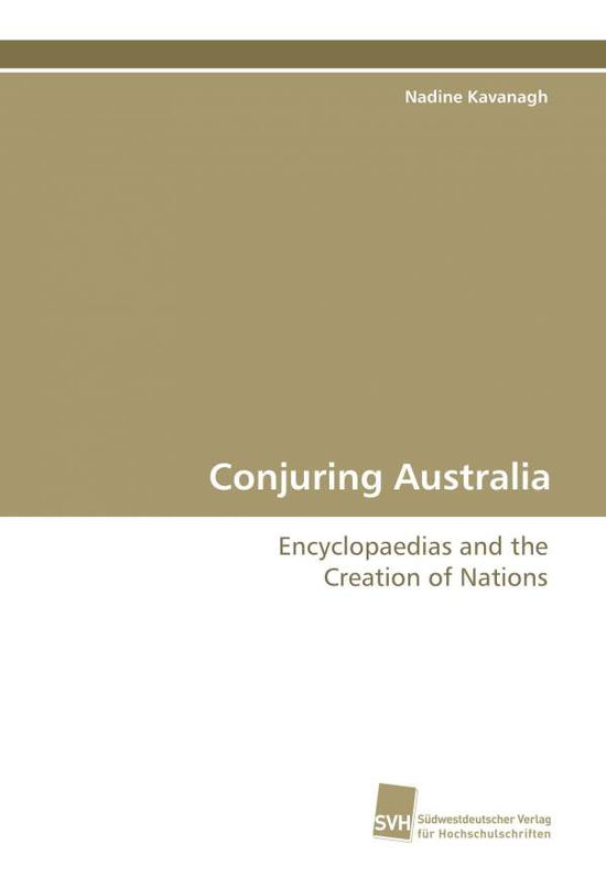 Conjuring Australia: Encyclopaedias and the Creation of Nations - Nadine Kavanagh - Books - Südwestdeutscher Verlag für Hochschulsch - 9783838103792 - March 20, 2009