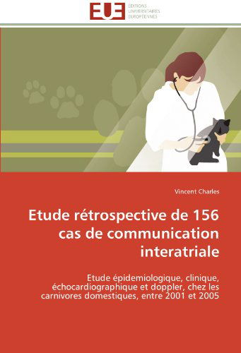 Cover for Vincent Charles · Etude Rétrospective De 156 Cas De Communication Interatriale: Etude Épidemiologique, Clinique, Échocardiographique et Doppler, Chez Les Carnivores Domestiques, Entre 2001 et 2005 (Paperback Book) [French edition] (2018)