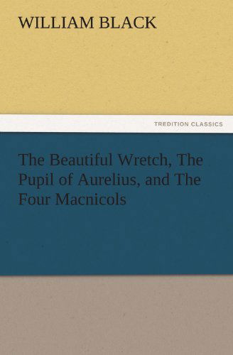 Cover for William Black · The Beautiful Wretch, the Pupil of Aurelius, and the Four Macnicols (Tredition Classics) (Paperback Book) (2012)