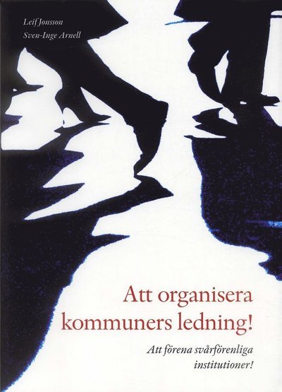 Cover for Leif Jonsson · Att organisera kommuners ledning! : att förena svårförenliga institutioner! (Book) (2006)