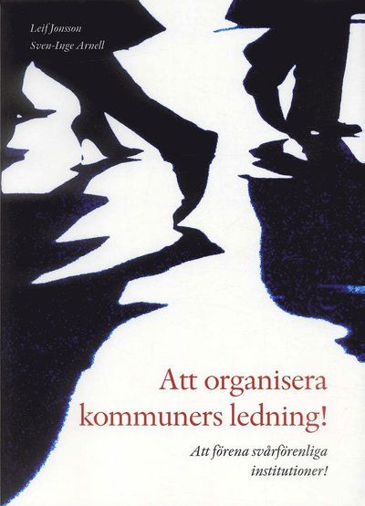 Cover for Leif Jonsson Sven-Inge Arnell · Att organisera kommuners ledning! : att förena svårförenliga institutioner! (Paperback Book) (2006)