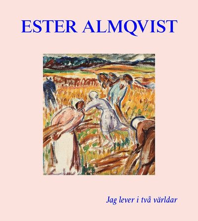 Ester Almqvist : Jag lever I två världar - Cecilia Widenheim Martin Sundberg - Books - Art and Theory - 9789188031792 - June 28, 2019