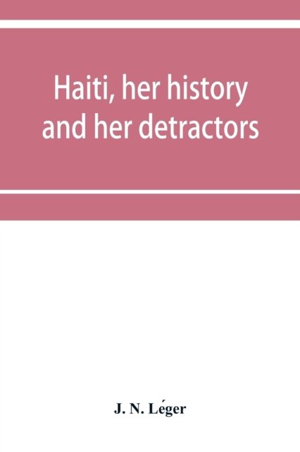 Cover for J N Le&amp;#769ger · Haiti, her history and her detractors (Taschenbuch) (2019)