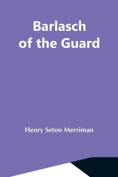 Barlasch Of The Guard - Henry Seton Merriman - Kirjat - Alpha Edition - 9789354591792 - perjantai 7. toukokuuta 2021