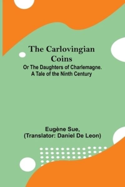 Cover for Eugène Sue · The Carlovingian Coins; Or The Daughters Of Charlemagne. A Tale Of The Ninth Century (Paperback Book) (2021)