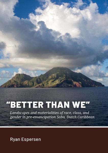 Cover for Ryan Espersen · “Better Than We”: Landscapes and materialities of race, class, and gender in pre-emancipation Saba, Dutch Caribbean (Hardcover Book) (2024)