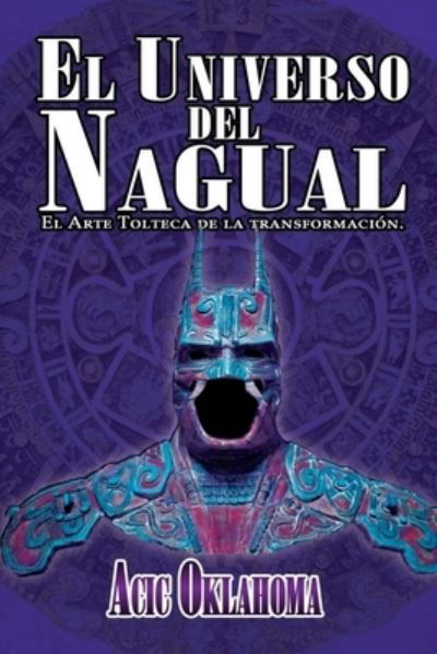 Cover for Acic Oklahoma · El Universo del Nagual: El Arte Tolteca de la transformacion (Taschenbuch) (2020)