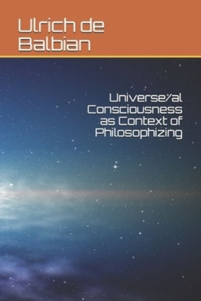 Cover for Ulrich de Balbian · Universe/al Consciousness as Context of Philosophizing (Paperback Bog) (2021)