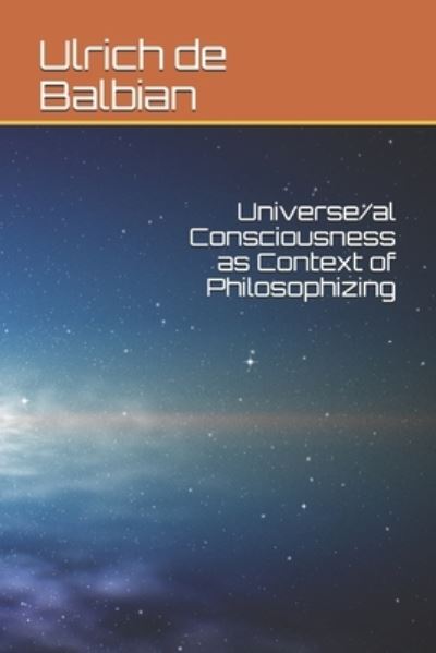 Cover for Ulrich de Balbian · Universe/al Consciousness as Context of Philosophizing (Paperback Bog) (2021)