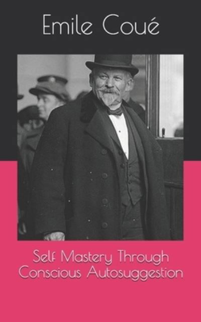 Self Mastery Through Conscious Autosuggestion - Emile Coue - Kirjat - INDEPENDENTLY PUBLISHED - 9798720907792 - perjantai 16. huhtikuuta 2021