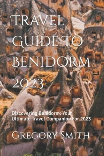 Travel Guide To Benidorm 2023: Discovering Benidorm: Your Ultimate Travel Companion For 2023 - Gregory Smith - Böcker - Independently Published - 9798858646792 - 23 augusti 2023