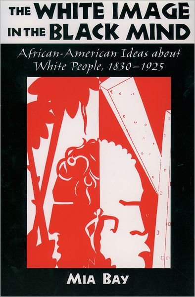 The White Image in the Black Mind: African-American Ideas about White People, 1830-1925 - Bay, Mia (Assistant Professor of History, and Co-Director of the Center for Historial Analysis, Assistant Professor of History, and Co-Director of the Center for Historial Analysis, Rutgers University) - Books - Oxford University Press Inc - 9780195132793 - March 30, 2000