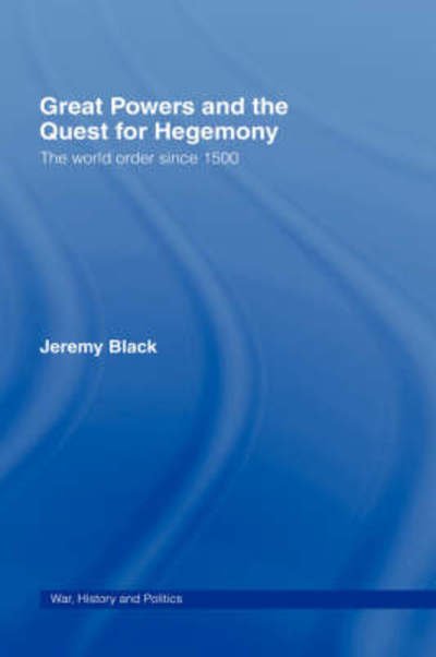 Great Powers and the Quest for Hegemony: The World Order since 1500 - War, History and Politics - Jeremy Black - Bøger - Taylor & Francis Ltd - 9780415395793 - 31. oktober 2007