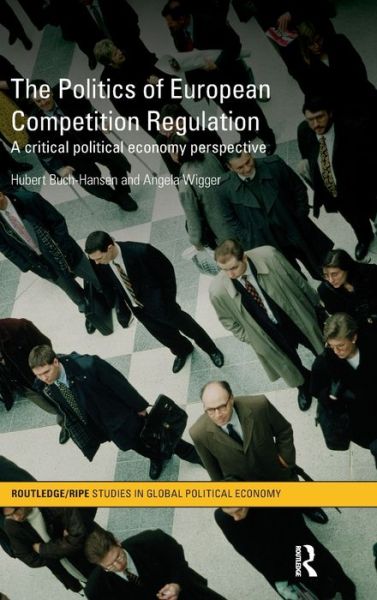 Cover for Hubert Buch-Hansen · The Politics of European Competition Regulation: A Critical Political Economy Perspective - RIPE Series in Global Political Economy (Hardcover Book) (2011)