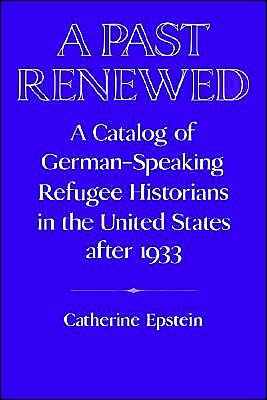 Cover for Epstein, Catherine (German Historical Institute, Washington DC) · A Past Renewed: A Catalog of German-Speaking Refugee Historians in the United States after 1933 - Publications of the German Historical Institute (Paperback Book) (2002)
