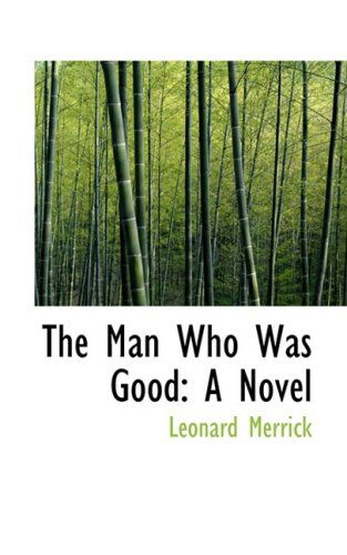 The Man Who Was Good: a Novel - Leonard Merrick - Books - BiblioLife - 9780554656793 - August 20, 2008