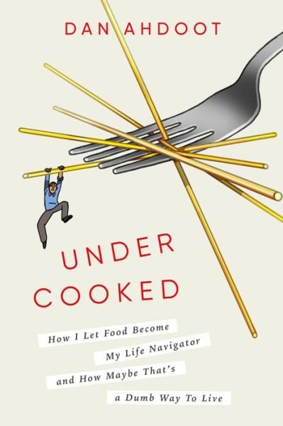 Cover for Dan Ahdoot · Undercooked: How I Let Food Become My Life Navigator and How Maybe That's a Dumb Way to Live (Gebundenes Buch) (2023)