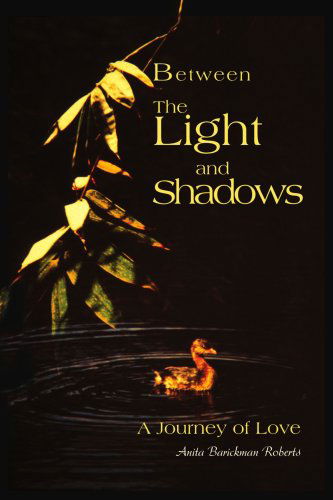 Cover for Anita Barickman Roberts · Between the Light and Shadows: a Journey of Love (Paperback Book) (2003)