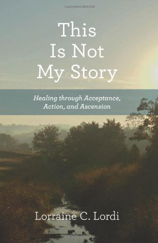 Cover for Lorraine C. Lordi · This is Not My Story: Healing Through Acceptance, Action, and Ascension (Paperback Book) (2011)