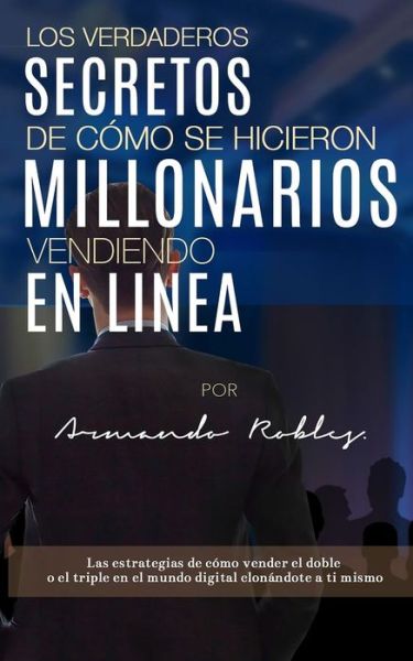 Los Verdaderos Secretos de C mo Se Hicieron Millonarios Vendiendo En Linea - Armando Robles - Böcker - Bowker Identifier Services - 9780692039793 - 11 februari 2019