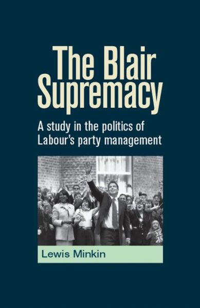 Cover for Lewis Minkin · The Blair Supremacy: A Study in the Politics of Labour's Party Management (Hardcover Book) (2014)