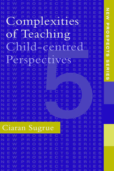 Cover for Sugrue, Ciaran (University of Cambridge, UK) · Complexities of Teaching: Child-Centred Perspectives (Hardcover Book) (1997)