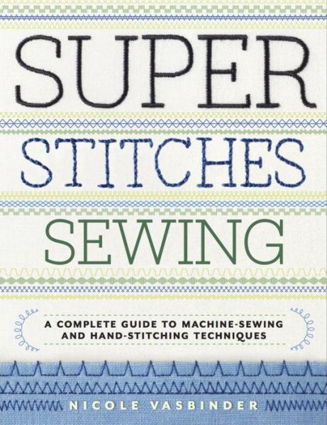 Cover for Nicole Vasbinder · Super Stitches Sewing: a Complete Guide to Machine-sewing and Hand-stitching Techniques (Paperback Book) (2014)