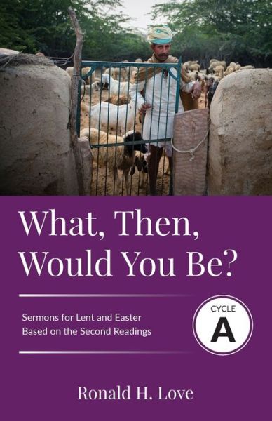 Cover for Ron Love · What, Then, Would You Be? : Cycle A Sermons Based on Second Lesson sermons for Lent &amp; Easter (Paperback Book) (2019)