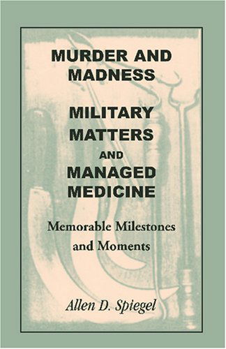 Murder and Madness, Military Matters and Managed Medicine, Memorable Milestones and Moments - Allen D. Spiegel - Libros - Heritage Books Inc. - 9780788440793 - 1 de mayo de 2009