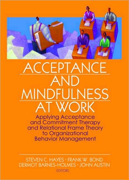Cover for Steven C Hayes · Acceptance and Mindfulness at Work: Applying Acceptance and Commitment Therapy and Relational Frame Theory to Organizational Behavior Management (Paperback Book) (2006)