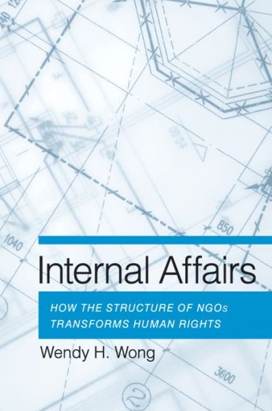 Internal Affairs: How the Structure of NGOs Transforms Human Rights - Wendy H. Wong - Books - Cornell University Press - 9780801479793 - October 27, 2014