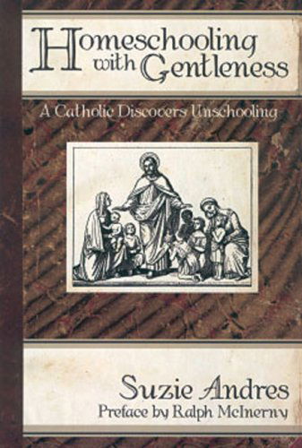 Cover for Suzie Andres · Homeschooling with Gentleness: a Catholic Discovers Unschooling (Paperback Book) (2004)