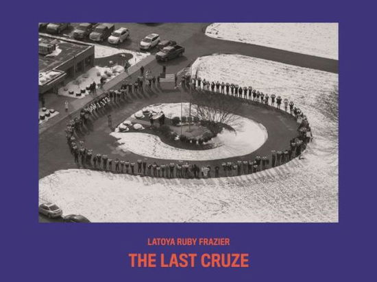 Cover for Latoya Ruby Frazier · LaToya Ruby Frazier - The Last Cruze (Paperback Book) (2020)