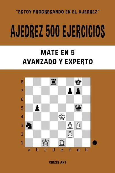 Cover for Chess Akt · Ajedrez 500 ejercicios, Mate en 5, Nivel Avanzado y Experto (Paperback Bog) (2024)
