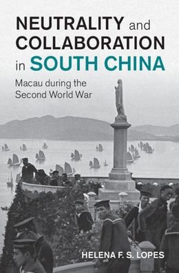 Cover for Lopes, Helena F. S. (Cardiff University) · Neutrality and Collaboration in South China: Macau during the Second World War - Studies in the Social and Cultural History of Modern Warfare (Gebundenes Buch) (2023)