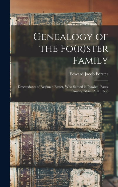Cover for Edward Jacob 1846-1896 Forster · Genealogy of the Fo (r)ster Family; Descendants of Reginald Foster, Who Settled in Ipswich, Essex County, Mass. A.D. 1638 (Hardcover Book) (2021)