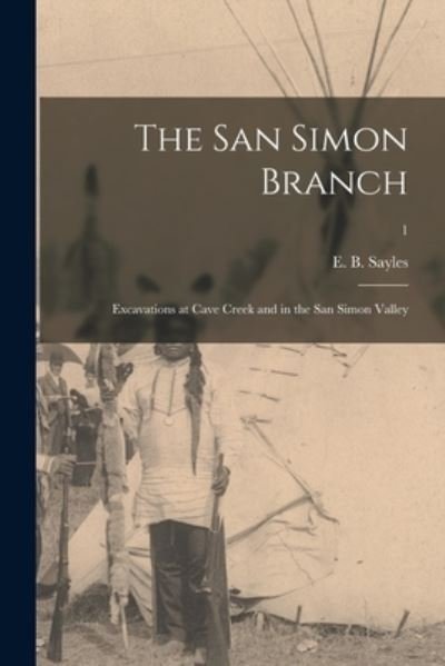 Cover for E B (Edwin Booth) 1892-1977 Sayles · The San Simon Branch; Excavations at Cave Creek and in the San Simon Valley; 1 (Paperback Bog) (2021)