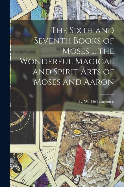 Cover for L. W. (Lauron William) B. De Laurence · Sixth and Seventh Books of Moses ... the Wonderful Magical and Spirit Arts of Moses and Aaron (Bok) (2022)