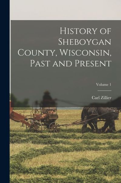 Cover for Carl Zillier · History of Sheboygan County, Wisconsin, Past and Present; Volume 1 (Book) (2022)