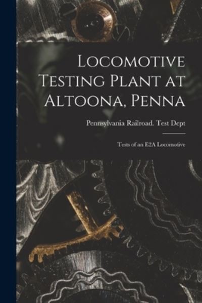 Cover for Pennsylvania Railroad Test Dept · Locomotive Testing Plant at Altoona, Penna (Book) (2022)