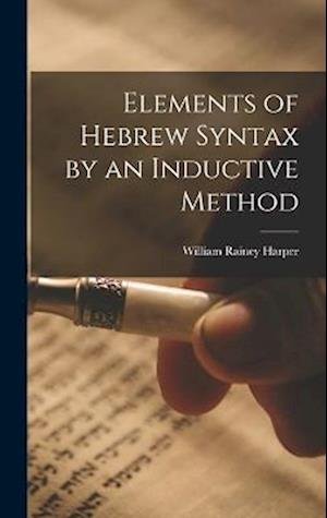 Elements of Hebrew Syntax by an Inductive Method - William Rainey Harper - Books - Creative Media Partners, LLC - 9781017161793 - October 27, 2022