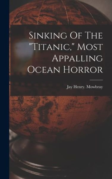 Cover for Mowbray Jay Henry · Sinking of the Titanic, Most Appalling Ocean Horror (Buch) (2022)