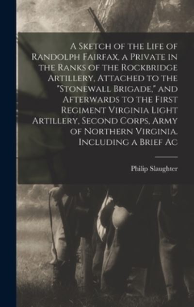 Cover for Philip Slaughter · Sketch of the Life of Randolph Fairfax, a Private in the Ranks of the Rockbridge Artillery, Attached to the Stonewall Brigade, and Afterwards to the First Regiment Virginia Light Artillery, Second Corps, Army of Northern Virginia. Including a Brief Ac (Bog) (2022)