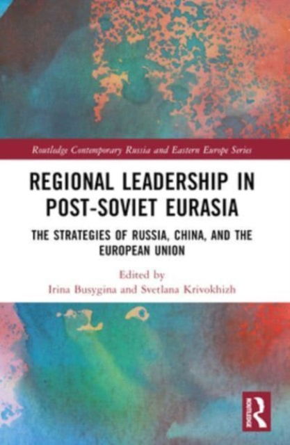 Regional Leadership in Post-Soviet Eurasia: The Strategies of Russia, China, and the European Union - Routledge Contemporary Russia and Eastern Europe Series (Paperback Book) (2024)