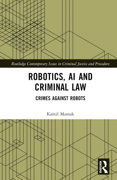 Cover for Kamil Mamak · Robotics, AI and Criminal Law: Crimes Against Robots - Routledge Contemporary Issues in Criminal Justice and Procedure (Hardcover Book) (2023)