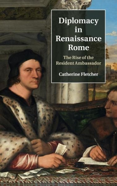Cover for Fletcher, Catherine (University of Sheffield) · Diplomacy in Renaissance Rome: The Rise of the Resident Ambassador (Hardcover bog) (2015)